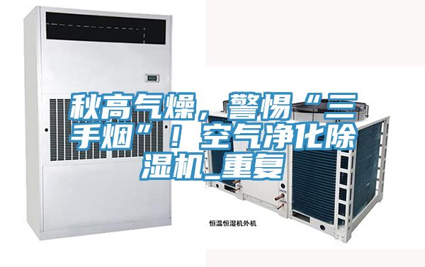 秋高氣燥，警惕“三手煙”！空氣凈化除濕機(jī)_重復(fù)