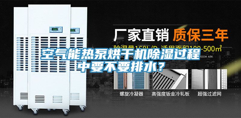 空氣能熱泵烘干機(jī)除濕過程中要不要排水？