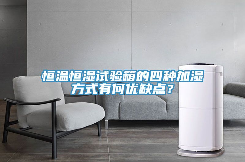 恒溫恒濕試驗(yàn)箱的四種加濕方式有何優(yōu)缺點(diǎn)？