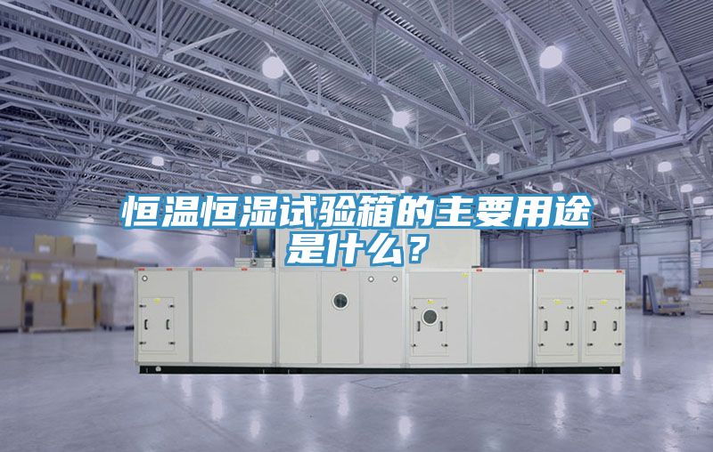 恒溫恒濕試驗箱的主要用途是什么？