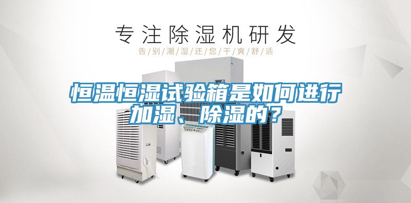 恒溫恒濕試驗箱是如何進行加濕、除濕的？