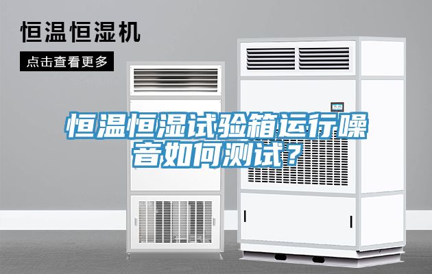 恒溫恒濕試驗(yàn)箱運(yùn)行噪音如何測(cè)試？