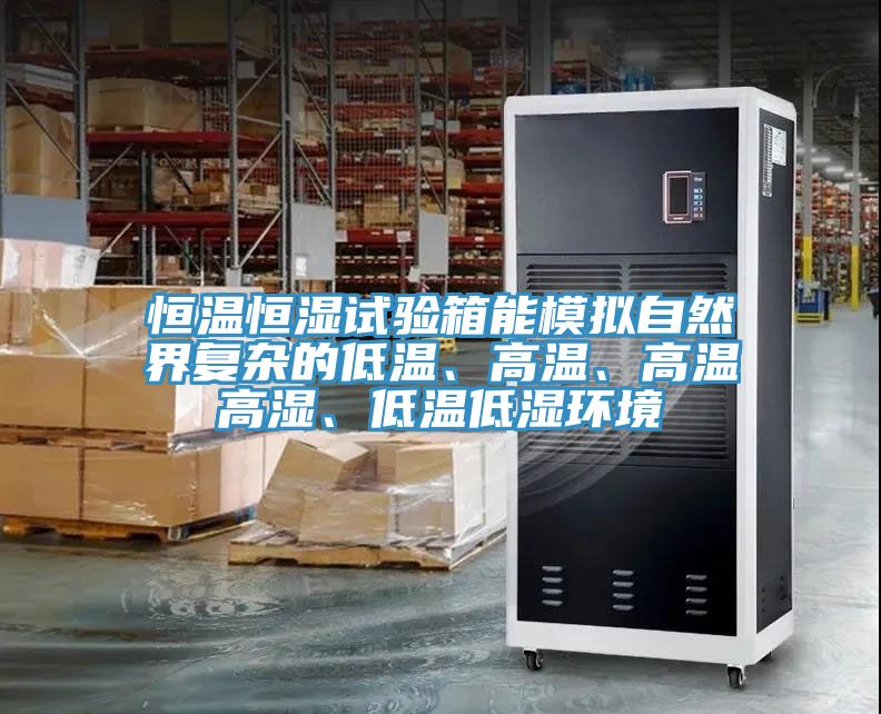 恒溫恒濕試驗(yàn)箱能模擬自然界復(fù)雜的低溫、高溫、高溫高濕、低溫低濕環(huán)境