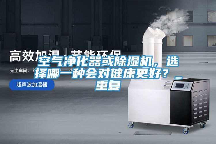 空氣凈化器或除濕機，選擇哪一種會對健康更好？_重復(fù)