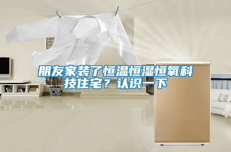 朋友家裝了恒溫恒濕恒氧科技住宅？認識一下