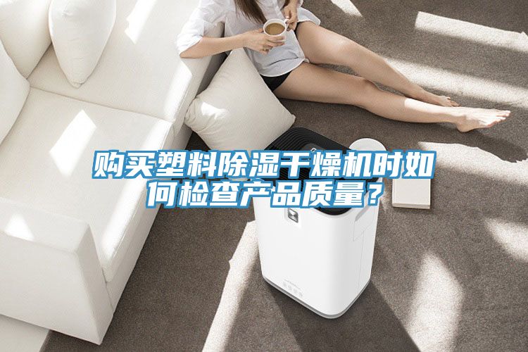 購買塑料除濕干燥機時如何檢查產(chǎn)品質(zhì)量？