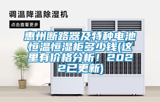 惠州斷路器及特種電池恒溫恒濕柜多少錢(qián)(這里有價(jià)格分析！2022已更新)
