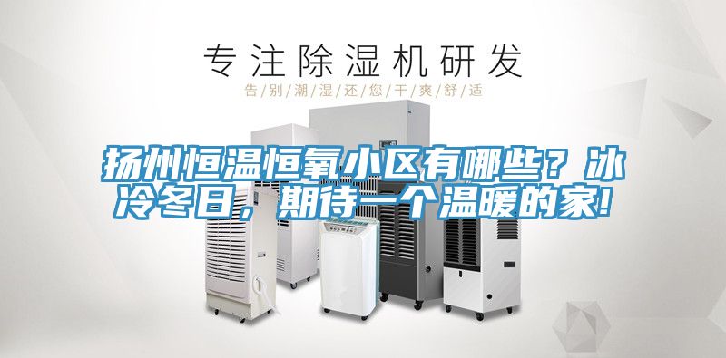 揚州恒溫恒氧小區(qū)有哪些？冰冷冬日，期待一個溫暖的家!