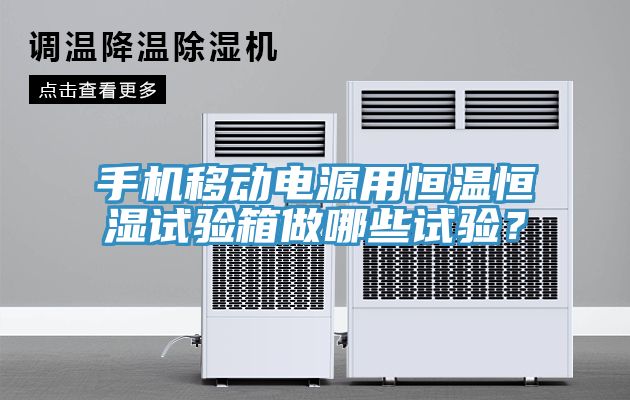 手機(jī)移動電源用恒溫恒濕試驗箱做哪些試驗？