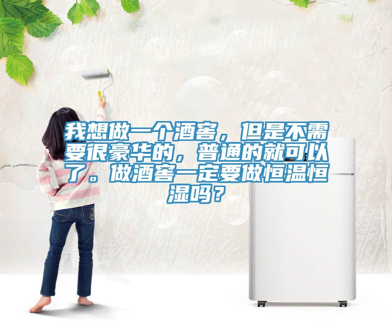 我想做一個酒窖，但是不需要很豪華的，普通的就可以了。做酒窖一定要做恒溫恒濕嗎？