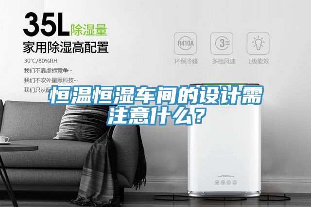 恒溫恒濕車間的設(shè)計(jì)需注意什么？