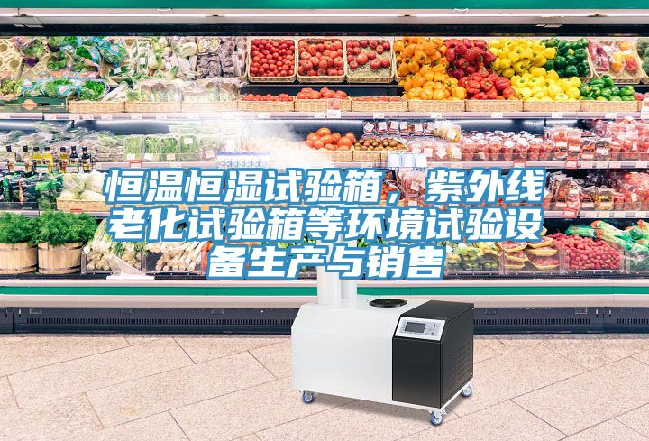 恒溫恒濕試驗箱，紫外線老化試驗箱等環(huán)境試驗設(shè)備生產(chǎn)與銷售