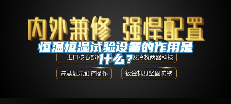 恒溫恒濕試驗(yàn)設(shè)備的作用是什么？