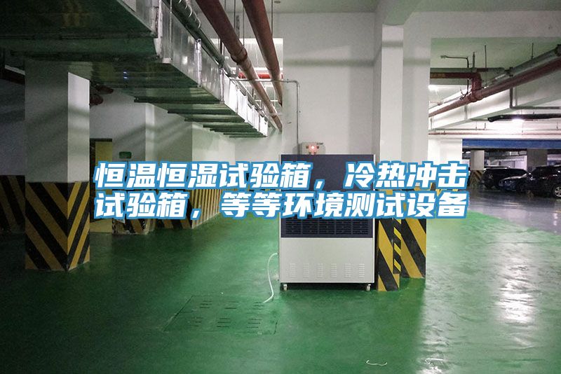 恒溫恒濕試驗箱，冷熱沖擊試驗箱，等等環(huán)境測試設(shè)備