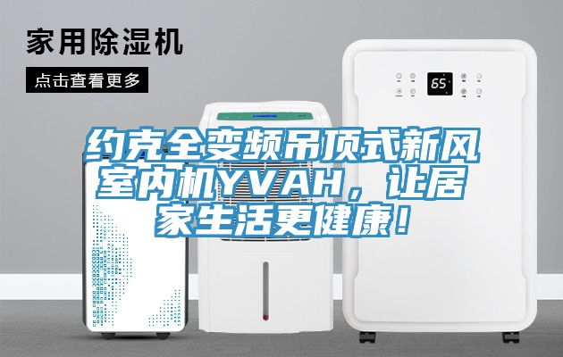 約克全變頻吊頂式新風(fēng)室內(nèi)機(jī)YVAH，讓居家生活更健康！