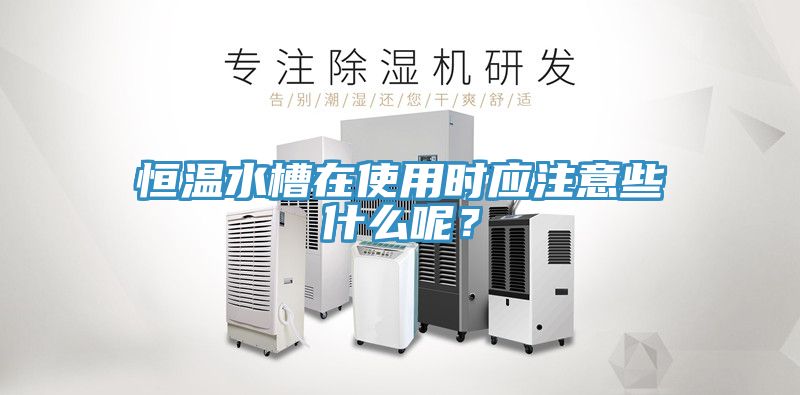 恒溫水槽在使用時應注意些什么呢？