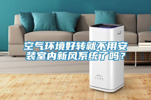 空氣環(huán)境好轉就不用安裝室內新風系統(tǒng)了嗎？