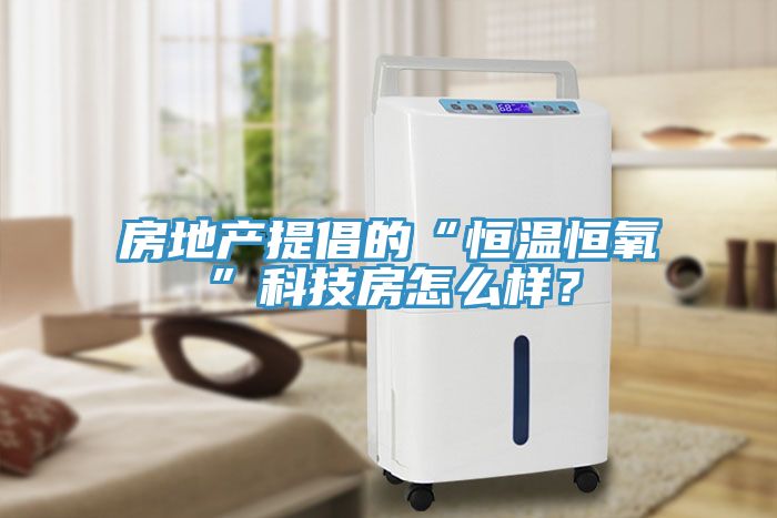 房地產(chǎn)提倡的“恒溫恒氧”科技房怎么樣？