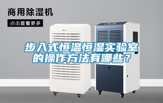步入式恒溫恒濕實(shí)驗(yàn)室的操作方法有哪些？