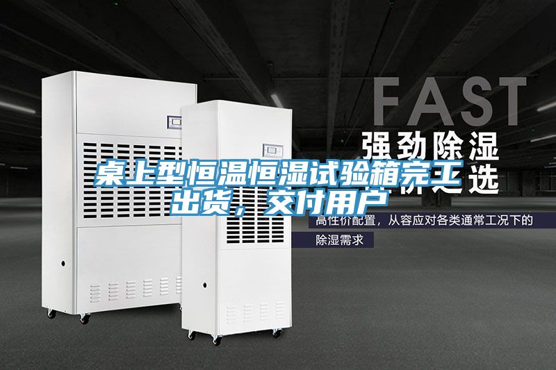 桌上型恒溫恒濕試驗(yàn)箱完工出貨，交付用戶(hù)