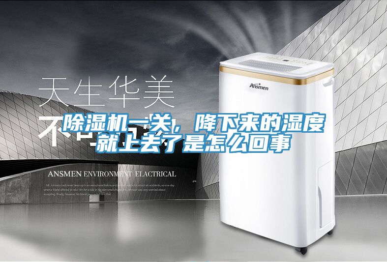 除濕機一關，降下來的濕度就上去了是怎么回事