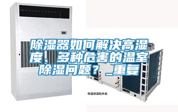 除濕器如何解決高濕度、多種危害的溫室除濕問題？_重復(fù)