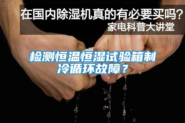 檢測(cè)恒溫恒濕試驗(yàn)箱制冷循環(huán)故障？