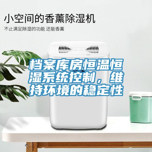 檔案庫房恒溫恒濕系統(tǒng)控制，維持環(huán)境的穩(wěn)定性