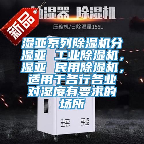 濕亞系列除濕機(jī)分濕亞 工業(yè)除濕機(jī)，濕亞 民用除濕機(jī)，適用于各行各業(yè)對(duì)濕度有要求的場(chǎng)所