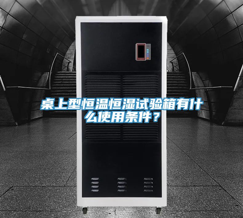 桌上型恒溫恒濕試驗(yàn)箱有什么使用條件？