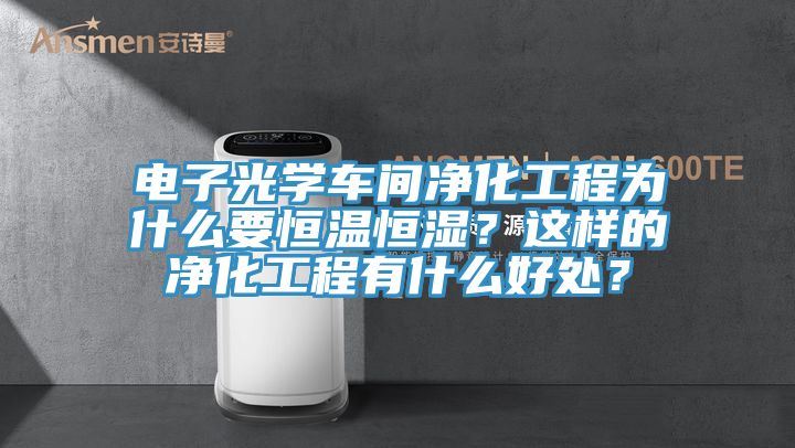 電子光學(xué)車(chē)間凈化工程為什么要恒溫恒濕？這樣的凈化工程有什么好處？