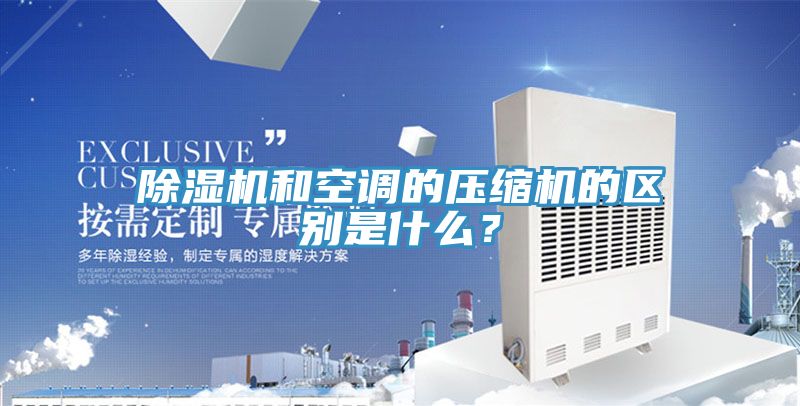 除濕機(jī)和空調(diào)的壓縮機(jī)的區(qū)別是什么？