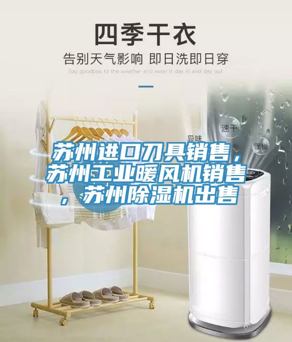 蘇州進(jìn)口刀具銷售，蘇州工業(yè)暖風(fēng)機(jī)銷售，蘇州除濕機(jī)出售
