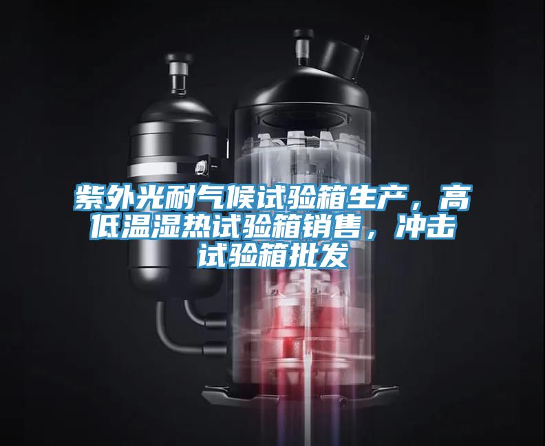 紫外光耐氣候試驗箱生產，高低溫濕熱試驗箱銷售，沖擊試驗箱批發(fā)