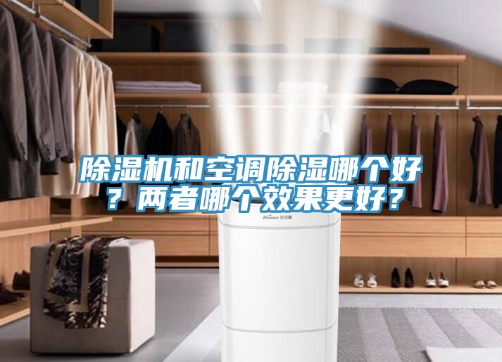 除濕機(jī)和空調(diào)除濕哪個(gè)好？?jī)烧吣膫€(gè)效果更好？