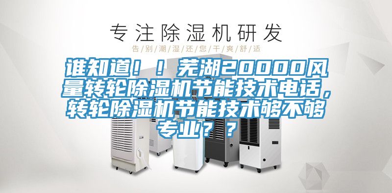 誰知道?。∈徍?0000風(fēng)量轉(zhuǎn)輪除濕機(jī)節(jié)能技術(shù)電話，轉(zhuǎn)輪除濕機(jī)節(jié)能技術(shù)夠不夠?qū)I(yè)？？