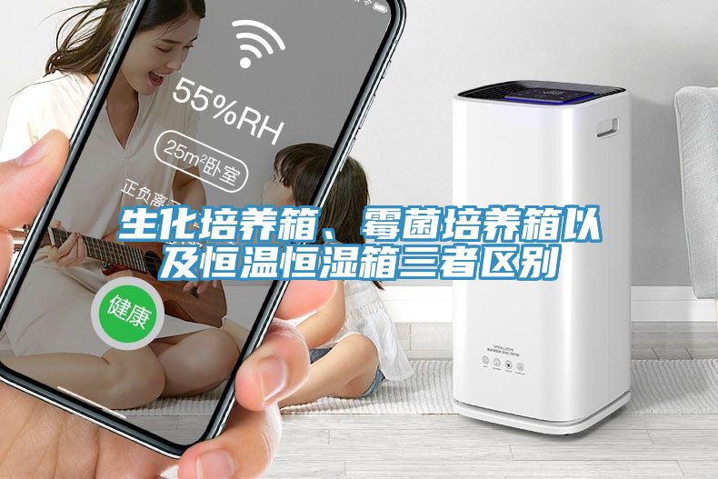生化培養(yǎng)箱、霉菌培養(yǎng)箱以及恒溫恒濕箱三者區(qū)別