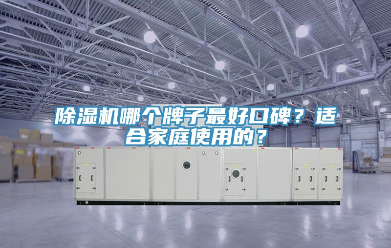 除濕機(jī)哪個(gè)牌子最好口碑？適合家庭使用的？