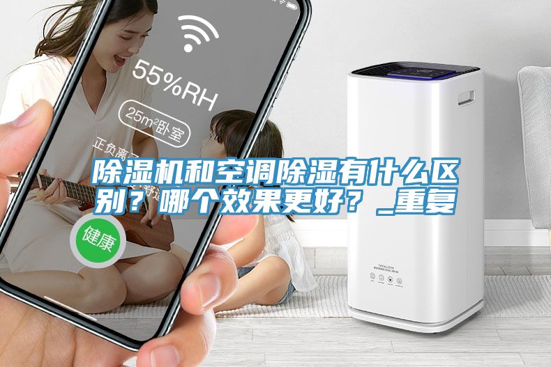 除濕機(jī)和空調(diào)除濕有什么區(qū)別？哪個(gè)效果更好？_重復(fù)
