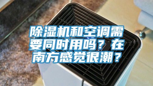 除濕機(jī)和空調(diào)需要同時(shí)用嗎？在南方感覺(jué)很潮？