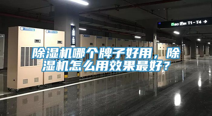 除濕機(jī)哪個(gè)牌子好用，除濕機(jī)怎么用效果最好？