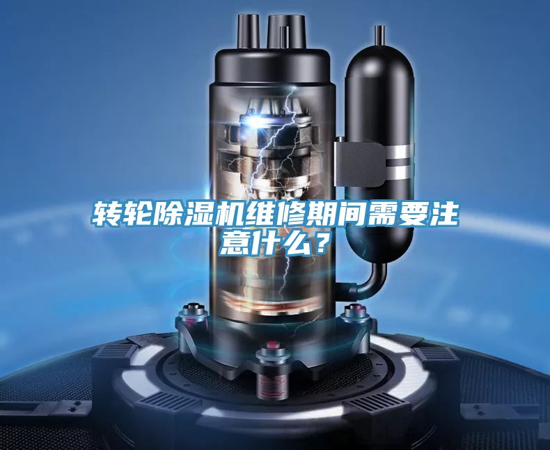 轉輪除濕機維修期間需要注意什么？