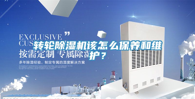轉輪除濕機該怎么保養(yǎng)和維護？