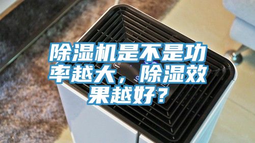 除濕機是不是功率越大，除濕效果越好？