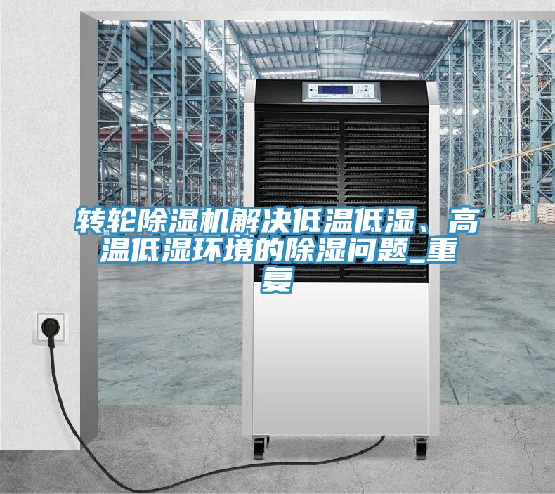 轉輪除濕機解決低溫低濕、高溫低濕環(huán)境的除濕問題_重復
